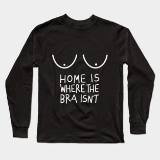 Home Is Where The Bra Isn’t (Funny Design for Women) Long Sleeve T-Shirt